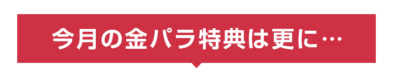 今月の金パラ特典は更に…
