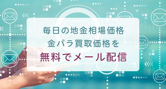 毎日の地金相場価格金パラ買取価格を無料でメール配信