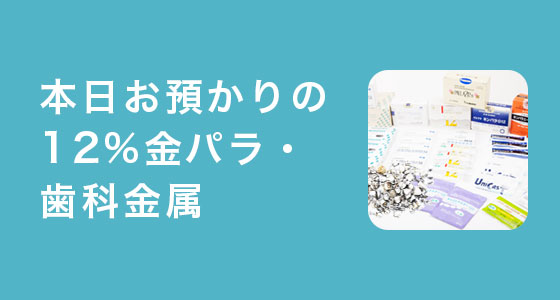 本日お預かりの12%金パラ・歯科金属