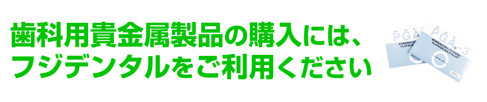 歯科用貴金属製品の購入には、フジデンタルをご利用ください